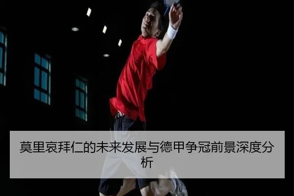 莫里哀拜仁的未来发展与德甲争冠前景深度分析